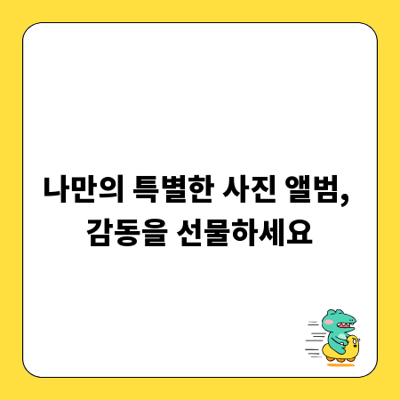 나만의 특별한 사진 앨범, 감동을 선물하세요