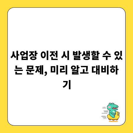 사업장 이전 시 발생할 수 있는 문제, 미리 알고 대비하기