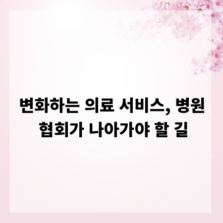 변화하는 의료 서비스, 병원 협회가 나아가야 할 길