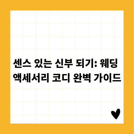센스 있는 신부 되기: 웨딩 액세서리 코디 완벽 가이드