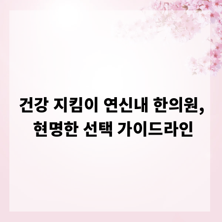 건강 지킴이 연신내 한의원, 현명한 선택 가이드라인