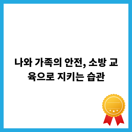 나와 가족의 안전, 소방 교육으로 지키는 습관
