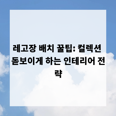 레고장 배치 꿀팁: 컬렉션 돋보이게 하는 인테리어 전략