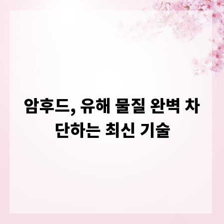 암후드, 유해 물질 완벽 차단하는 최신 기술