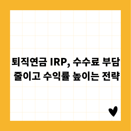 퇴직연금 IRP, 수수료 부담 줄이고 수익률 높이는 전략