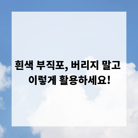 흰색 부직포, 버리지 말고 이렇게 활용하세요!