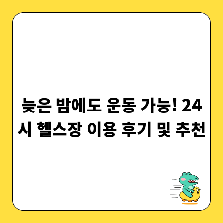 늦은 밤에도 운동 가능! 24시 헬스장 이용 후기 및 추천