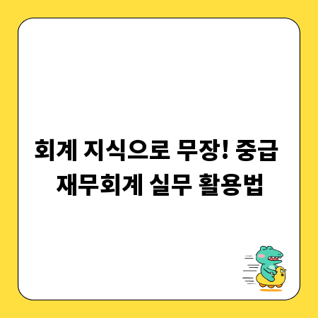 회계 지식으로 무장! 중급 재무회계 실무 활용법