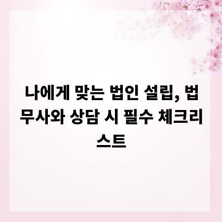 나에게 맞는 법인 설립, 법무사와 상담 시 필수 체크리스트