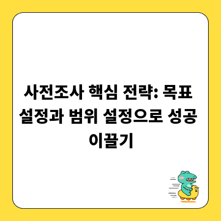 사전조사 핵심 전략: 목표 설정과 범위 설정으로 성공 이끌기