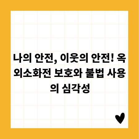 나의 안전, 이웃의 안전! 옥외소화전 보호와 불법 사용의 심각성