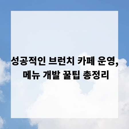 성공적인 브런치 카페 운영, 메뉴 개발 꿀팁 총정리