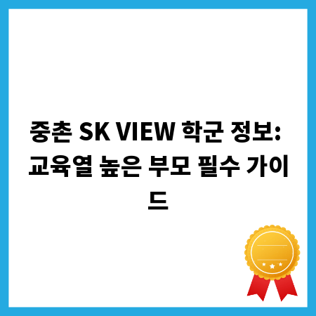 중촌 SK VIEW 학군 정보: 교육열 높은 부모 필수 가이드