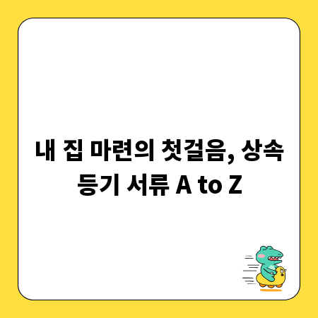 내 집 마련의 첫걸음, 상속등기 서류 A to Z