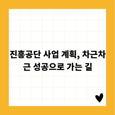 진흥공단 사업 계획, 차근차근 성공으로 가는 길