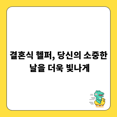 결혼식 헬퍼, 당신의 소중한 날을 더욱 빛나게