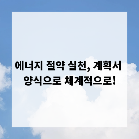에너지 절약 실천, 계획서 양식으로 체계적으로!