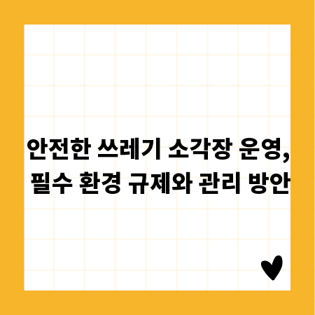 안전한 쓰레기 소각장 운영, 필수 환경 규제와 관리 방안