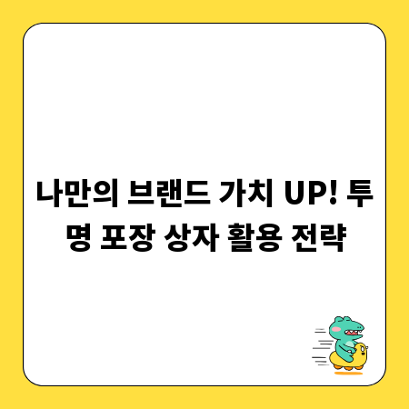나만의 브랜드 가치 UP! 투명 포장 상자 활용 전략