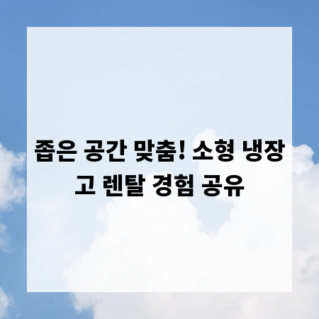 좁은 공간 맞춤! 소형 냉장고 렌탈 경험 공유