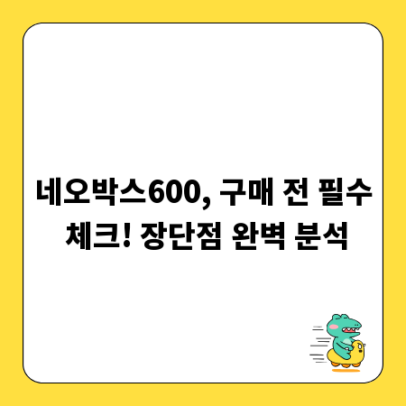 네오박스600, 구매 전 필수 체크! 장단점 완벽 분석