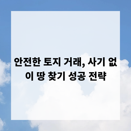안전한 토지 거래, 사기 없이 땅 찾기 성공 전략