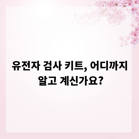 유전자 검사 키트, 어디까지 알고 계신가요?