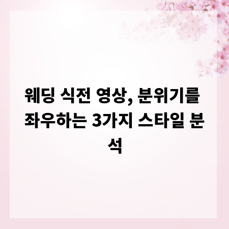 웨딩 식전 영상, 분위기를 좌우하는 3가지 스타일 분석