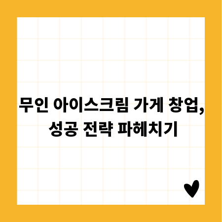 무인 아이스크림 가게 창업, 성공 전략 파헤치기