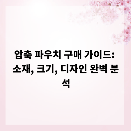 압축 파우치 구매 가이드: 소재, 크기, 디자인 완벽 분석
