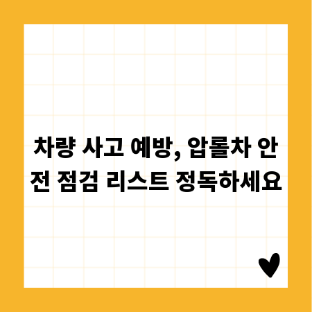 차량 사고 예방, 압롤차 안전 점검 리스트 정독하세요