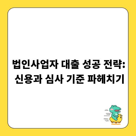 법인사업자 대출 성공 전략: 신용과 심사 기준 파헤치기