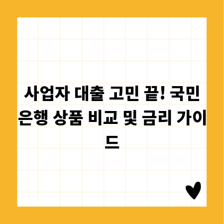 사업자 대출 고민 끝! 국민은행 상품 비교 및 금리 가이드