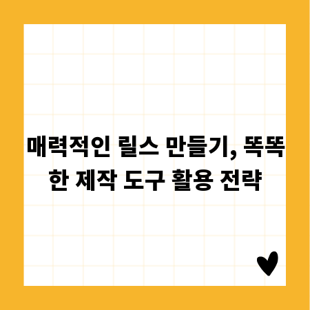매력적인 릴스 만들기, 똑똑한 제작 도구 활용 전략