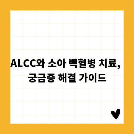 ALCC와 소아 백혈병 치료, 궁금증 해결 가이드