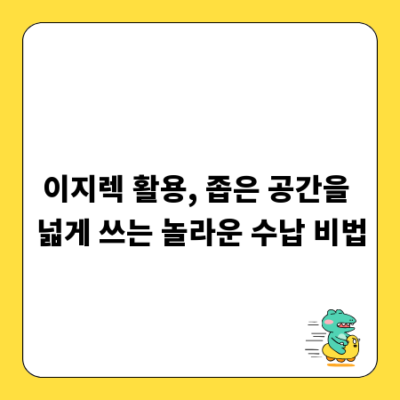 이지렉 활용, 좁은 공간을 넓게 쓰는 놀라운 수납 비법
