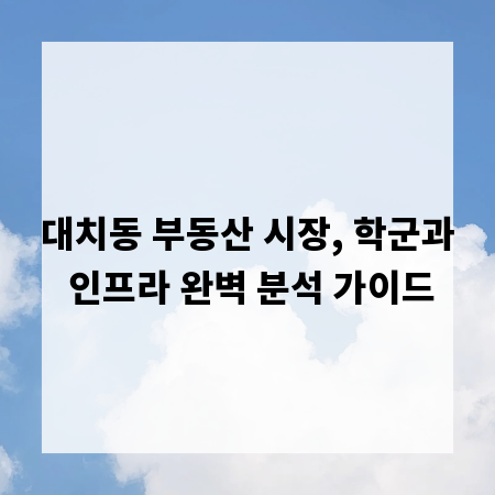 대치동 부동산 시장, 학군과 인프라 완벽 분석 가이드