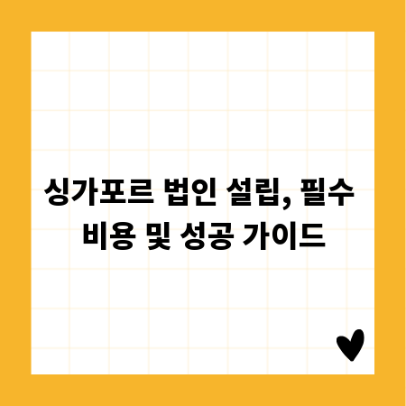 싱가포르 법인 설립, 필수 비용 및 성공 가이드