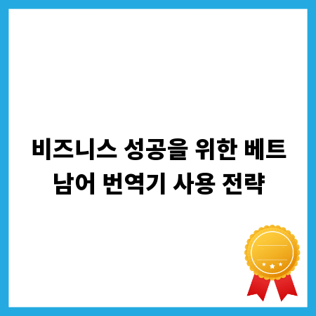 비즈니스 성공을 위한 베트남어 번역기 사용 전략