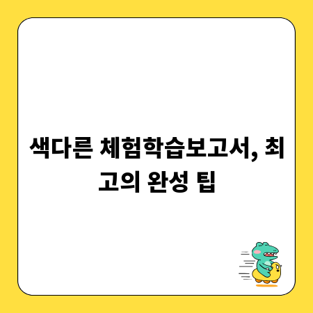색다른 체험학습보고서, 최고의 완성 팁