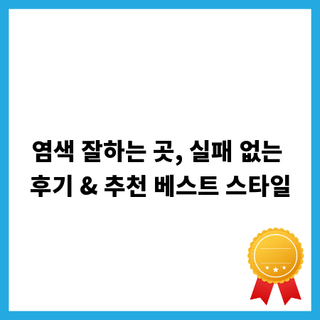 염색 잘하는 곳, 실패 없는 후기 & 추천 베스트 스타일