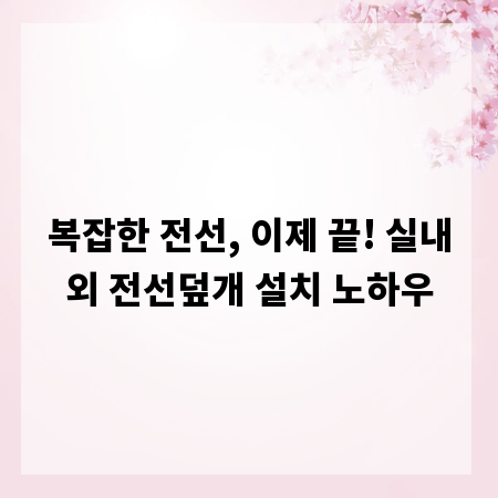복잡한 전선, 이제 끝! 실내외 전선덮개 설치 노하우