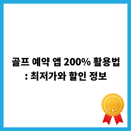 골프 예약 앱 200% 활용법: 최저가와 할인 정보