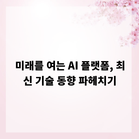 미래를 여는 AI 플랫폼, 최신 기술 동향 파헤치기
