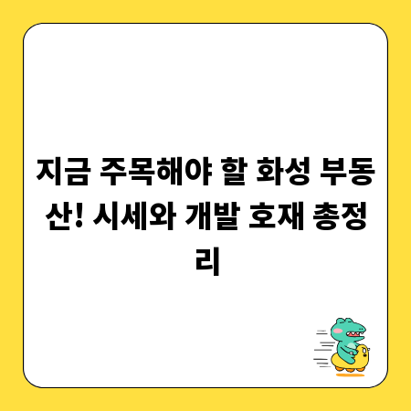 지금 주목해야 할 화성 부동산! 시세와 개발 호재 총정리