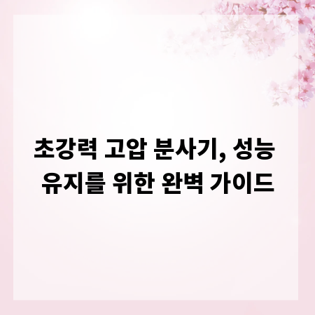 초강력 고압 분사기, 성능 유지를 위한 완벽 가이드