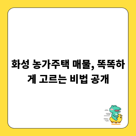 화성 농가주택 매물, 똑똑하게 고르는 비법 공개