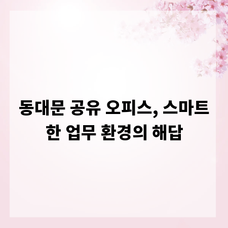 동대문 공유 오피스, 스마트한 업무 환경의 해답