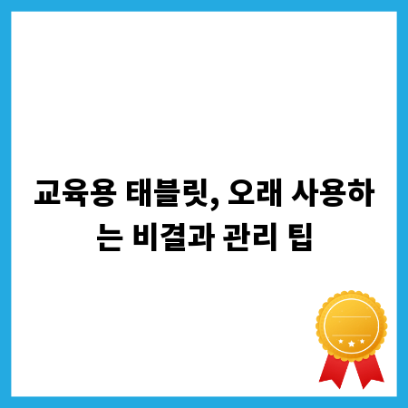 교육용 태블릿, 오래 사용하는 비결과 관리 팁