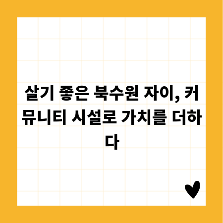 살기 좋은 북수원 자이, 커뮤니티 시설로 가치를 더하다